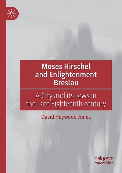 Moses Hirschel And Enlightenment Breslau: A City And Its Jews In The Late Eighteenth Century