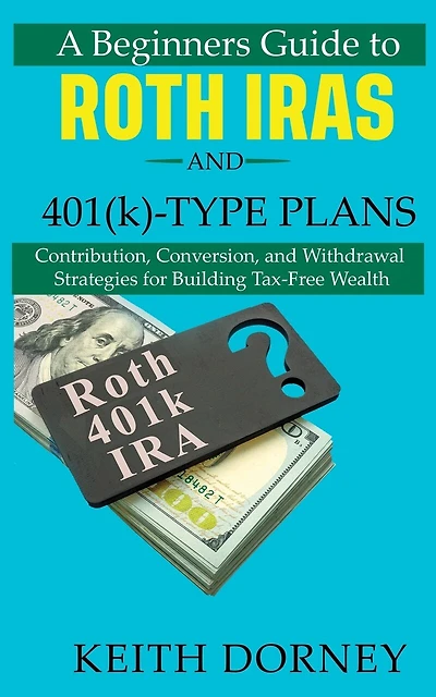 A Beginners Guide to Roth IRAs and 401(k)-Type Plans: Contribution, Conversion, and Withdrawal Strategies for Building Tax-Free Wealth