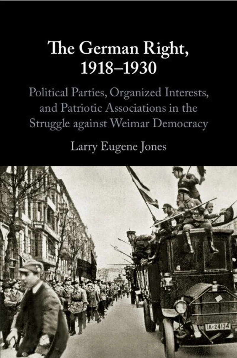 the German Right, 1918–1930: Political Parties, Organized Interests, and Patriotic Associations Struggle against Weimar Democracy