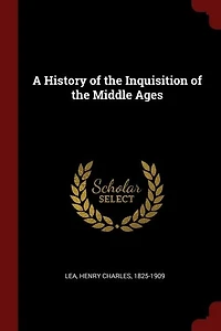 A History of the Inquisition of the Middle Ages