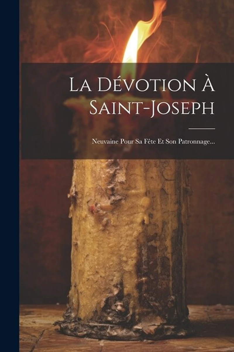 La Dévotion À Saint-joseph: Neuvaine Pour Sa Fête Et Son Patronnage...