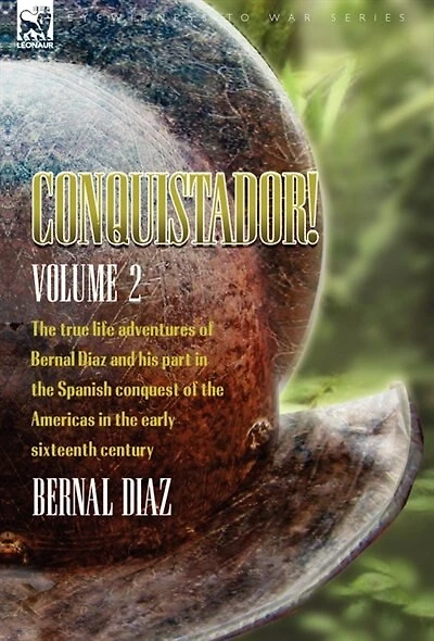 Conquistador! the True Life Adventures of Bernal Diaz and His Part Spanish Conquest Americas Early Sixteenth Century: Volume 2