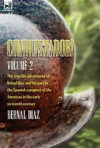 Conquistador! the True Life Adventures of Bernal Diaz and His Part Spanish Conquest Americas Early Sixteenth Century: Volume 2