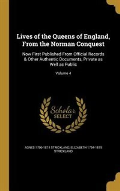 Lives of the Queens of England, From the Norman Conquest: Now First Published From Official Records & Other Authentic Documents, Private as Well as Public; V