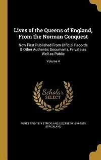 Lives of the Queens of England, From the Norman Conquest: Now First Published From Official Records & Other Authentic Documents, Private as Well as Public; V