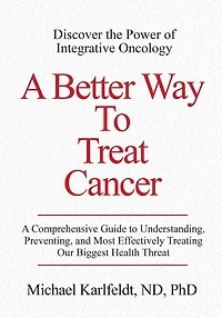 A Better Way To Treat Cancer: A Comprehensive Guide to Understanding, Preventing, and Most Effectively Treating Our Biggest Health Threat