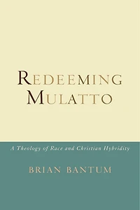 Redeeming Mulatto: A Theology Of Race And Christian Hybridity