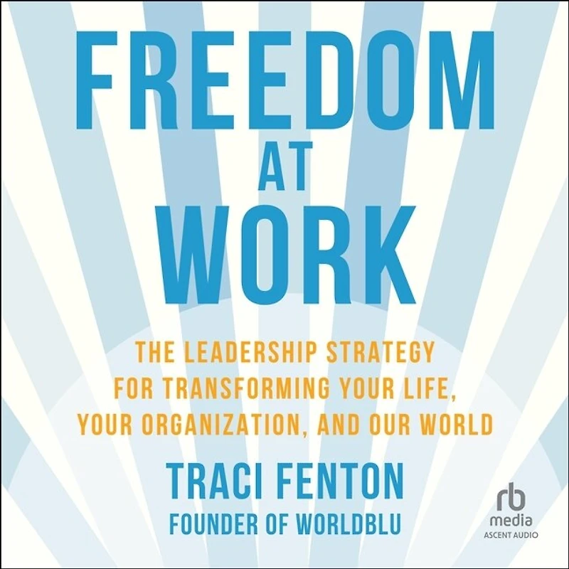 Freedom at Work: The Leadership Strategy for Transforming Your Life, Organization, and Our World