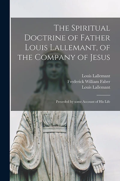 The Spiritual Doctrine of Father Louis Lallemant, of the Company of Jesus: Preceded by Some Account of His Life