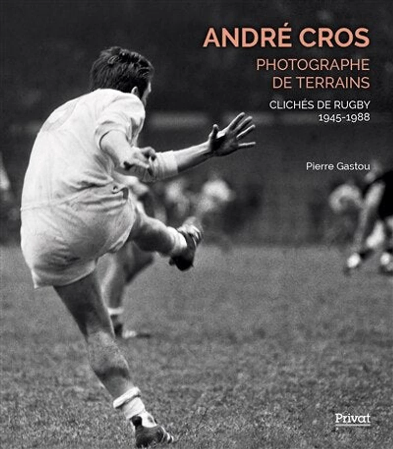 André Cros, photographe de terrains: clichés de rugby 1945-1988