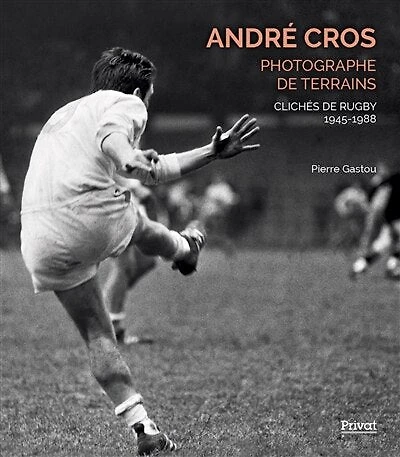 André Cros, photographe de terrains: clichés de rugby 1945-1988