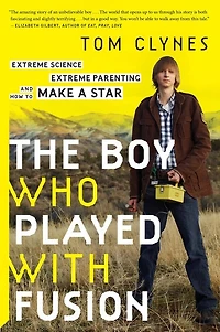 The Boy Who Played With Fusion: Extreme Science, Parenting, and How to Make a Star