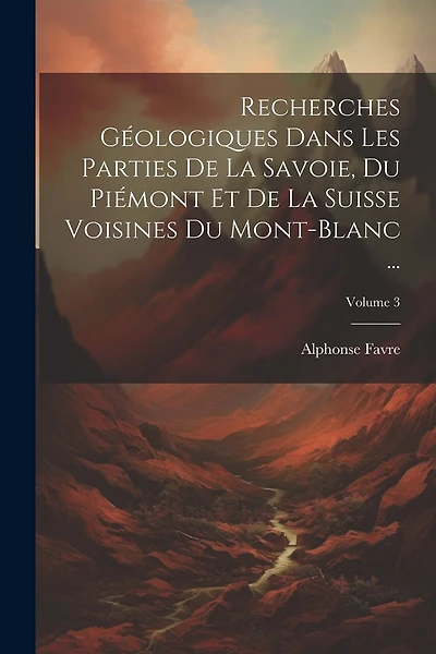 Recherches Géologiques Dans Les Parties De La Savoie, Du Piémont Et De La Suisse Voisines Du Mont-Blanc ...; Volume 3