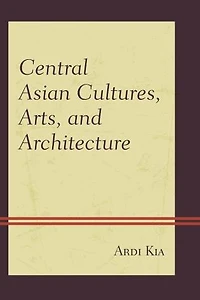 Central Asian Cultures, Arts, and Architecture: Inner Eurasia from Prehistory to the Medieval Golden Ages