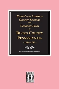 Records of the Courts of Quarter Sessions and Commonn Pleas of BUCKS County, Pennsylvania, 1684-1700.