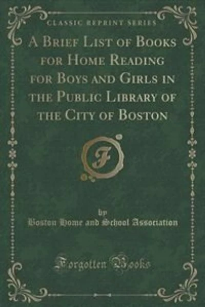 A Brief List of Books for Home Reading for Boys and Girls in the Public Library of the City of Boston (Classic Reprint)