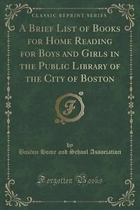 A Brief List of Books for Home Reading for Boys and Girls in the Public Library of the City of Boston (Classic Reprint)