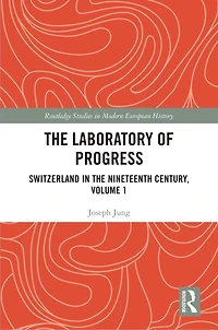the Laboratory of Progress: Switzerland Nineteenth Century, Volume 1