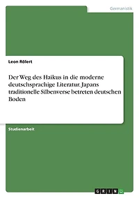 Der Weg des Haikus in die moderne deutschsprachige Literatur. Japans traditionelle Silbenverse betreten deutschen Boden