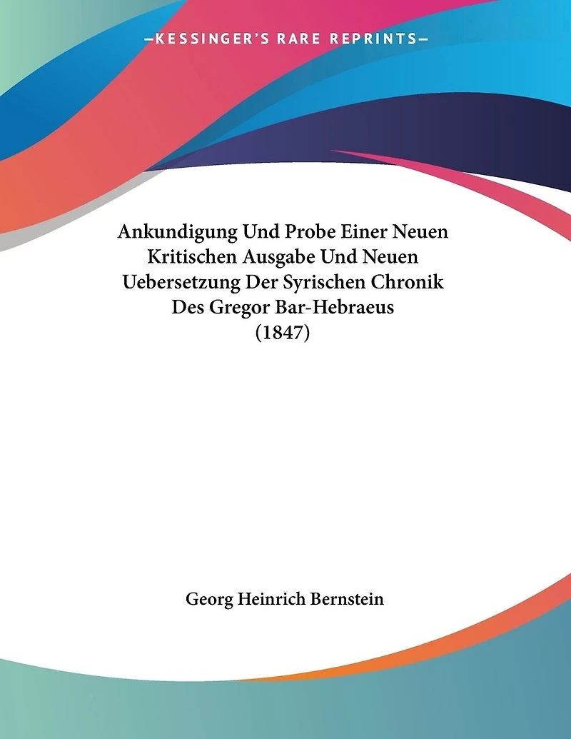 Ankundigung Und Probe Einer Neuen Kritischen Ausgabe Und Neuen Uebersetzung Der Syrischen Chronik Des Gregor Bar-Hebraeus (1847)