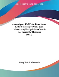 Ankundigung Und Probe Einer Neuen Kritischen Ausgabe Und Neuen Uebersetzung Der Syrischen Chronik Des Gregor Bar-Hebraeus (1847)