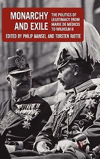 Monarchy and Exile: The Politics Of Legitimacy From Marie De Medicis To Wilhelm Ii