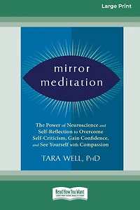 Mirror Meditation: The Power of Neuroscience and Self-Reflection to Overcome Self-Criticism, Gain Confidence, and See Yourself with Compassion (Large Print 16 Pt Edition)