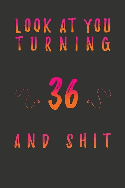 Look At You Turning 36 And Shit: 36 Years Old Gifts. 36th Birthday Funny Gift for Men and Women. Fun, Practical And Classy Alternative to a Card.