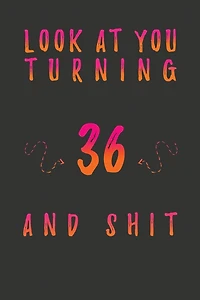 Look At You Turning 36 And Shit: 36 Years Old Gifts. 36th Birthday Funny Gift for Men and Women. Fun, Practical And Classy Alternative to a Card.
