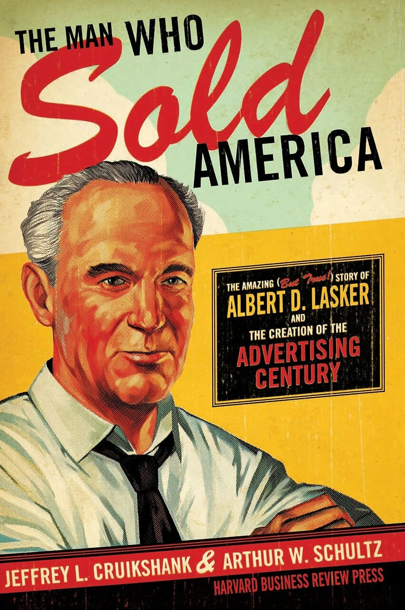 the Man Who Sold America: Amazing (but True!) Story of Albert D. Lasker and Creation Advertising Century