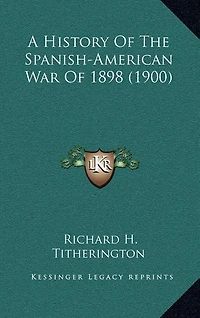 A History Of The Spanish-American War Of 1898 (1900)