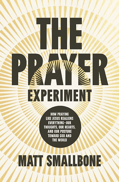 the Prayer Experiment: How Praying Like Jesus Realigns Everything - Our Thoughts, Hearts, and Posture Toward God World