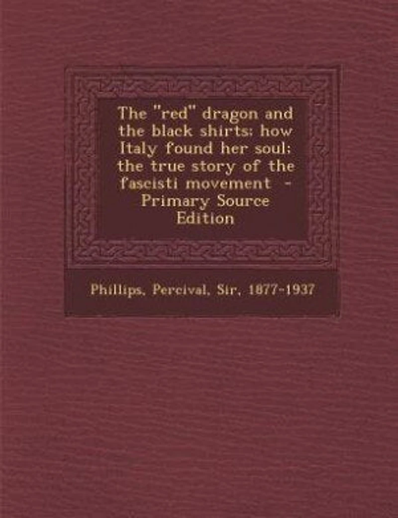 The "red" dragon and the black shirts; how Italy found her soul; the true story of the fascisti movement