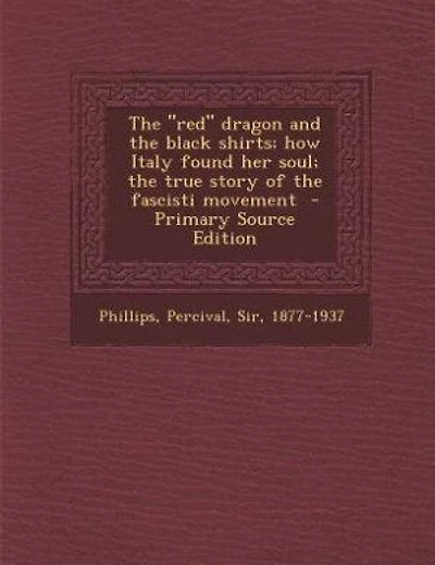 The "red" dragon and the black shirts; how Italy found her soul; the true story of the fascisti movement
