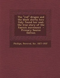 The "red" dragon and the black shirts; how Italy found her soul; the true story of the fascisti movement