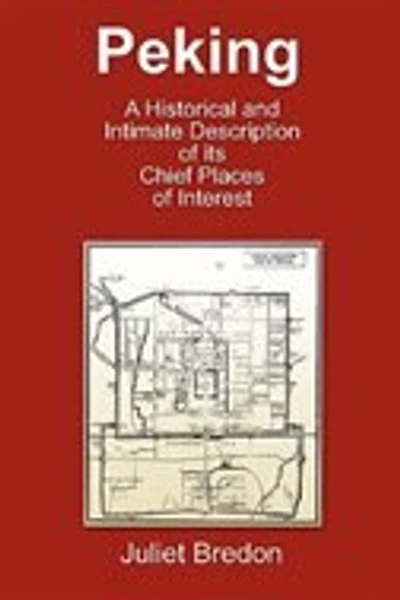 Peking - A Historical And Intimate Description Of Its Chief Places Of Interest