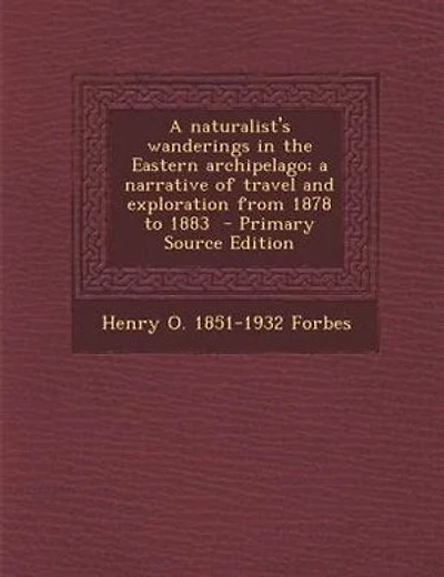 A naturalist's wanderings in the Eastern archipelago; a narrative of travel and exploration from 1878 to 1883  - Primary Source Edition
