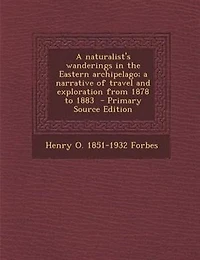 A naturalist's wanderings in the Eastern archipelago; a narrative of travel and exploration from 1878 to 1883  - Primary Source Edition