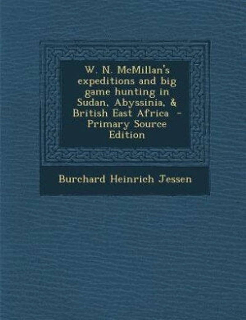 W. N. Mcmillan's Expeditions and Big Game Hunting Sudan, Abyssinia, & British East Africa