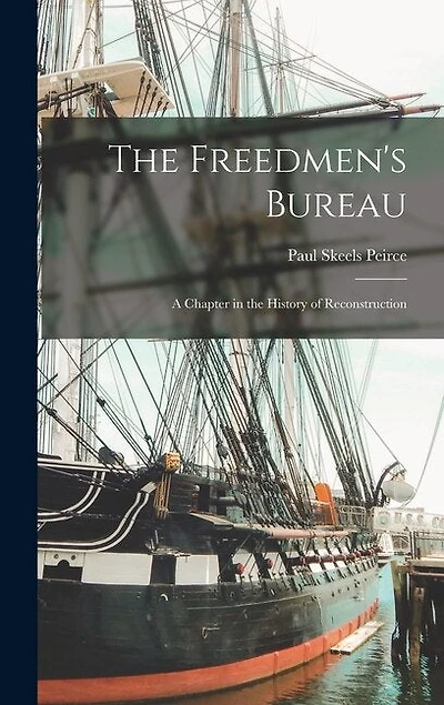 The Freedmen's Bureau: A Chapter in the History of Reconstruction