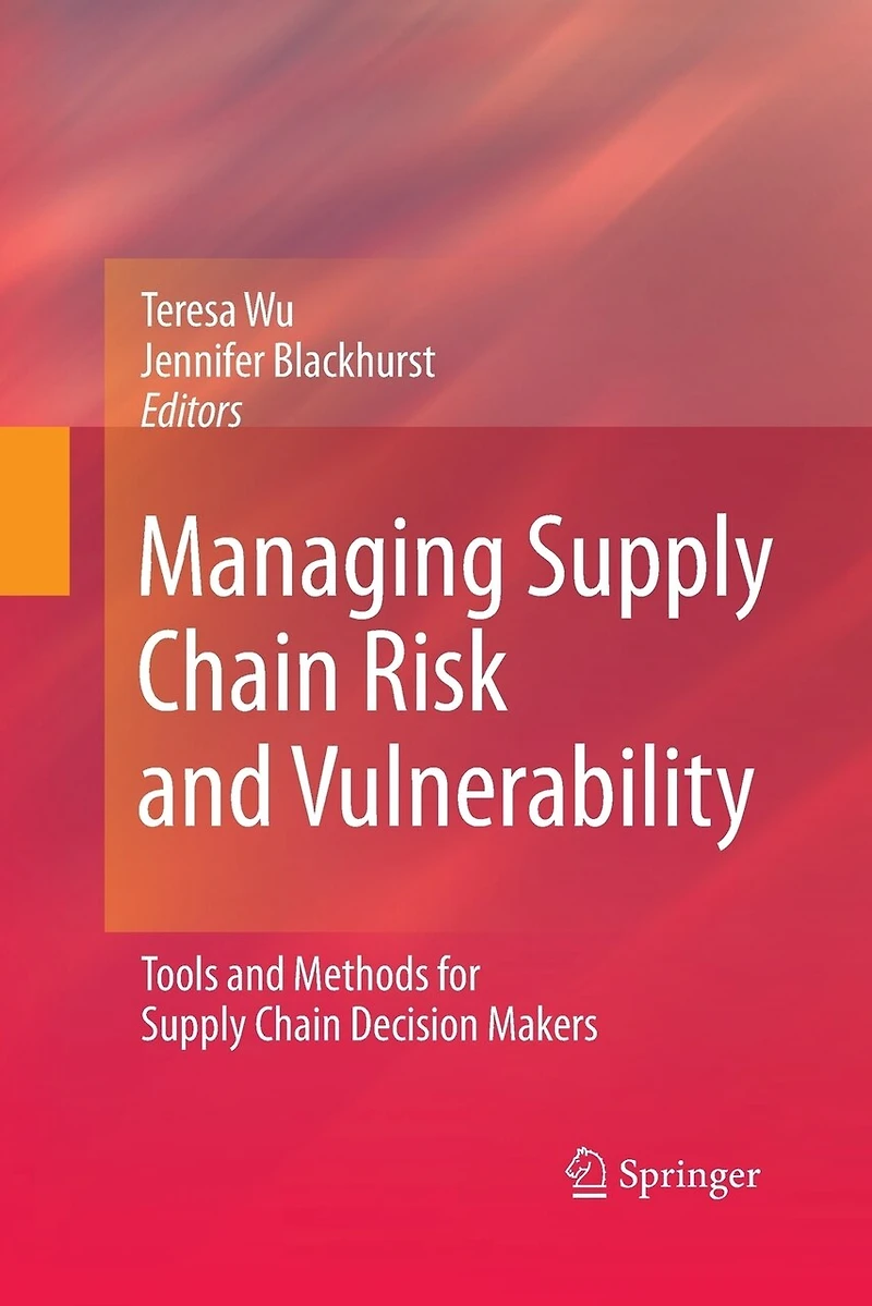 Managing Supply Chain Risk and Vulnerability: Tools Methods for Decision Makers