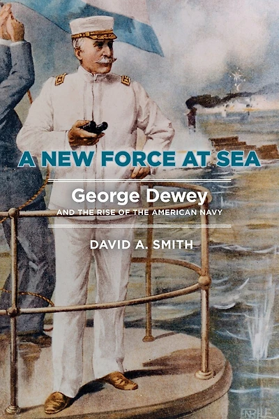 A New Force at Sea: George Dewey and the Rise of American Navy