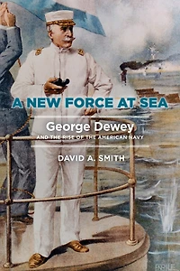 A New Force at Sea: George Dewey and the Rise of American Navy