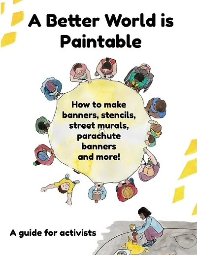 A Better World is Paintable: How to make banners, stencils, street murals, parachute banners, and more!