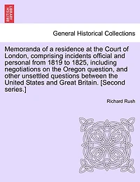 Memoranda of a Residence at the Court London, Comprising Incidents Official and Personal From 1819-1825. Including Negotiations on Oregon Question, Other Unsettled Question Between United States Great Britain