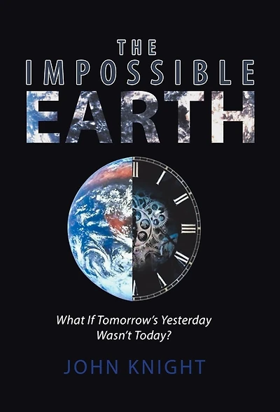 The Impossible Earth: What If Tomorrow'S Yesterday Wasn'T Today?