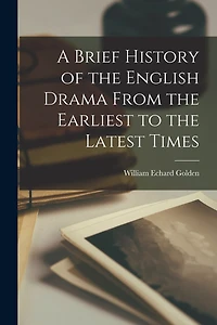 A Brief History of the English Drama From the Earliest to the Latest Times
