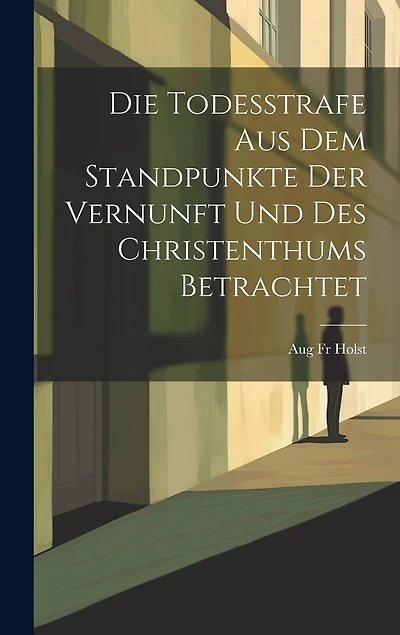 Die Todesstrafe aus dem Standpunkte der Vernunft und des Christenthums Betrachtet