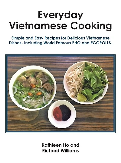 Everyday Vietnamese Cooking: Simple and Easy Recipes for Delicious Vietnamese Dishes- Including World Famous Pho and Eggrolls.