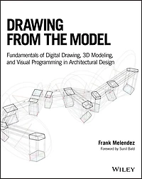Drawing from the Model: Fundamentals of Digital Drawing, 3D Modeling, and Visual Programming Architectural Design